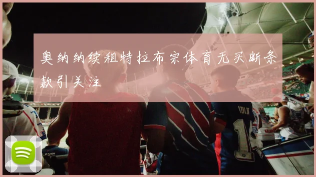 奥纳纳续租特拉布宗体育无买断条款引关注