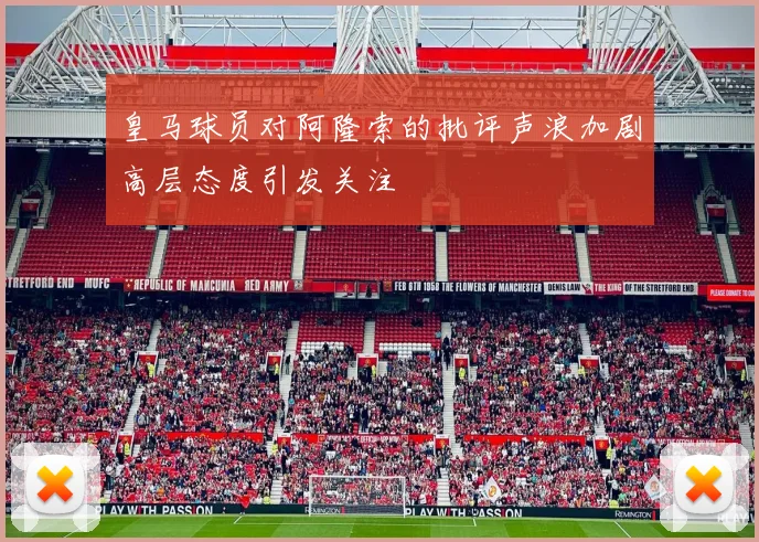 皇马球员对阿隆索的批评声浪加剧高层态度引发关注