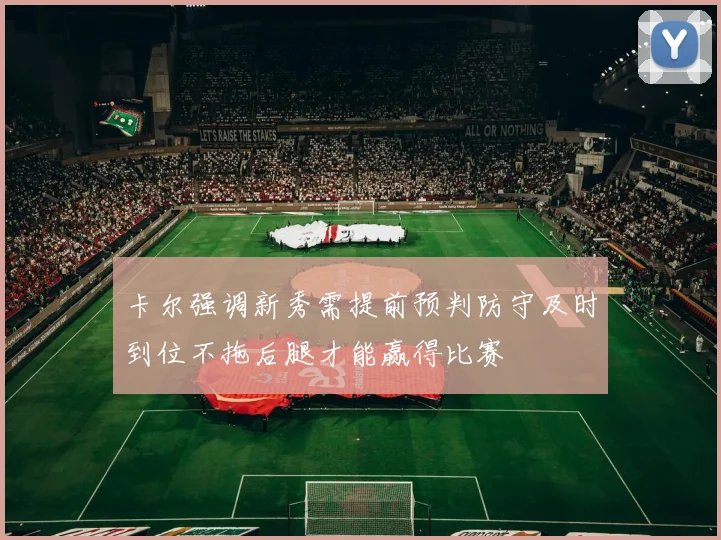 卡尔强调新秀需提前预判防守及时到位不拖后腿才能赢得比赛