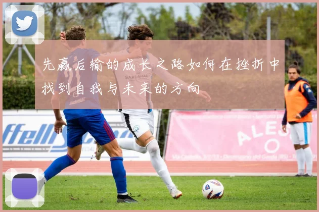 先赢后输的成长之路如何在挫折中找到自我与未来的方向