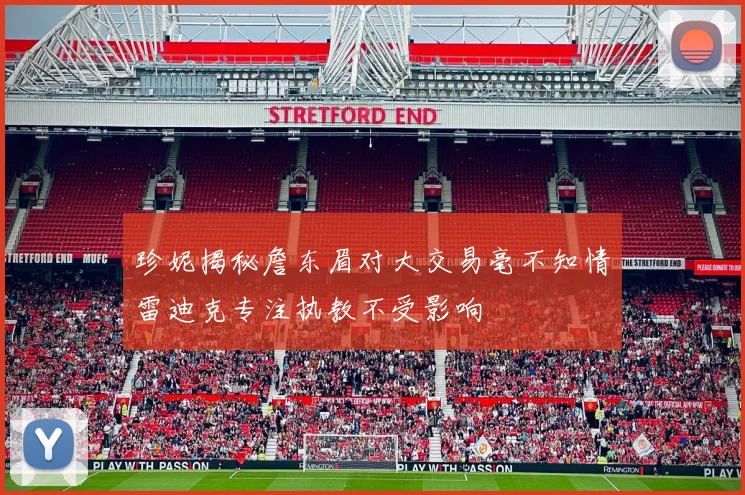 珍妮揭秘詹东眉对大交易毫不知情雷迪克专注执教不受影响