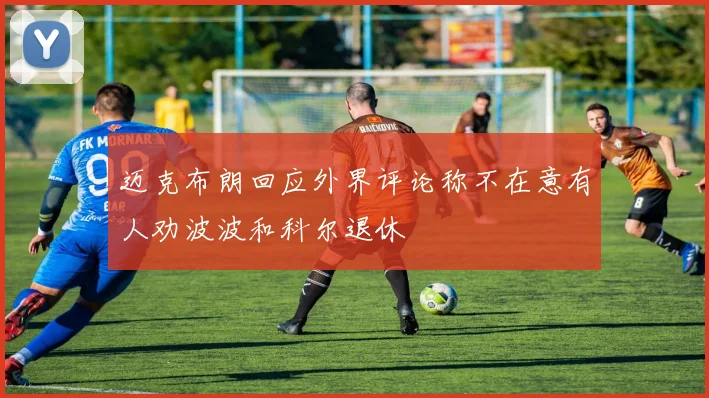 迈克布朗回应外界评论称不在意有人劝波波和科尔退休