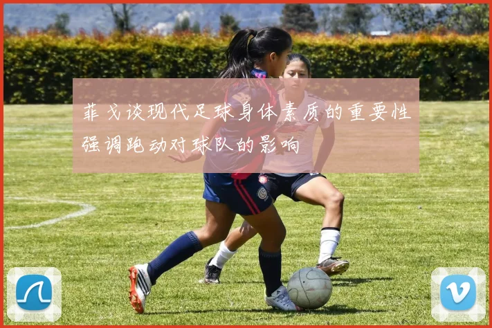 菲戈谈现代足球身体素质的重要性强调跑动对球队的影响