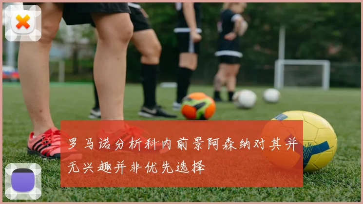 罗马诺分析科内前景阿森纳对其并无兴趣并非优先选择