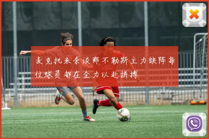 麦克托米奈谈那不勒斯主力缺阵每位球员都在全力以赴拼搏