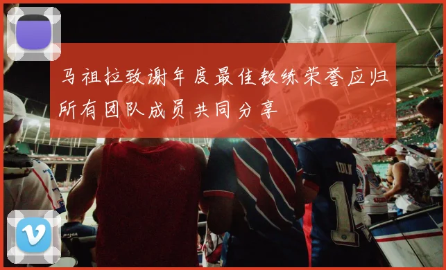 马祖拉致谢年度最佳教练荣誉应归所有团队成员共同分享